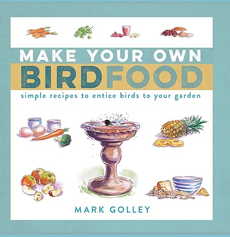make your own bird food simple recipes to entice birds to your garden 1st edition mark golley 1472991141,