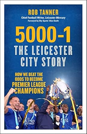 5000 1 the leicester city story how we beat the odds to become premier league champions 1st edition rob