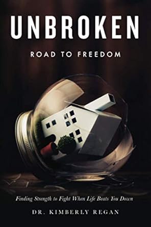 unbroken road to freedom finding strength to fight when life beats you down 1st edition dr kimberly regan