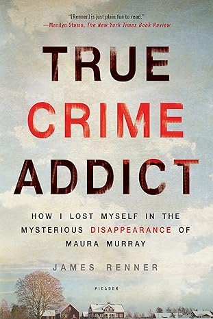 true crime addict how i lost myself in the mysterious disappearance of maura murray 1st edition james renner