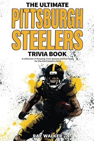 the ultimate pittsburgh steelers trivia book a collection of amazing trivia quizzes and fun facts for die
