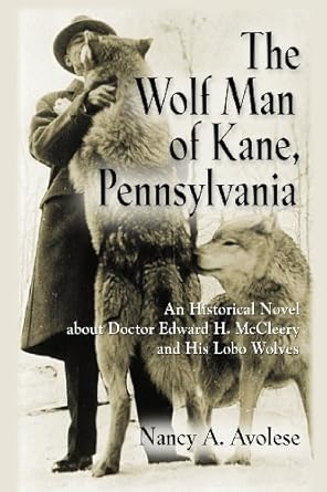 the wolf man of kane pennsylvania an historical novel about doctor edward h mccleery and his lobo wolves 2nd