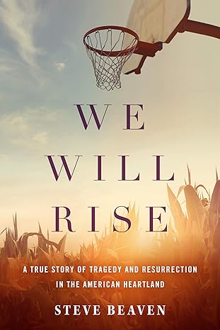 we will rise a true story of tragedy and resurrection in the american heartland 1st edition steve beaven