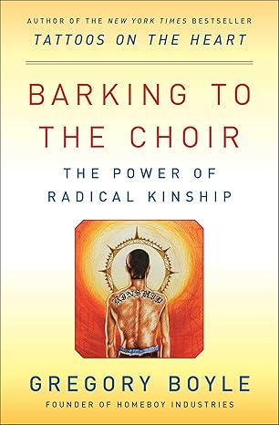 barking to the choir the power of radical kinship 1st edition gregory boyle 1476726167, 978-1476726168