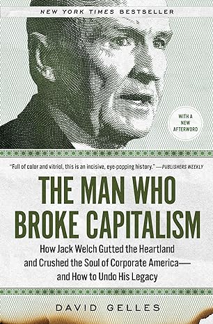 the man who broke capitalism how jack welch gutted the heartland and crushed the soul of corporate america