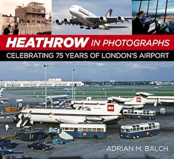 heathrow in photographs celebrating 75 years of londons airport 2nd edition adrian balch 0750996757,