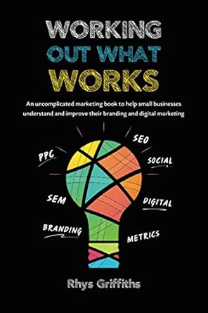 working out what works an uncomplicated marketing book to help small businesses understand and improve their