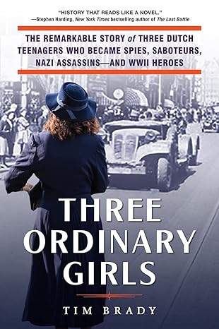 three ordinary girls the remarkable story of three dutch teenagers who became spies saboteurs nazi assassins