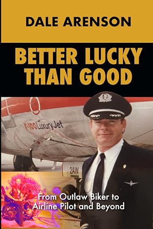 better lucky than good from outlaw biker to airline pilot and beyond 1st edition dale arenson 979-8352389621