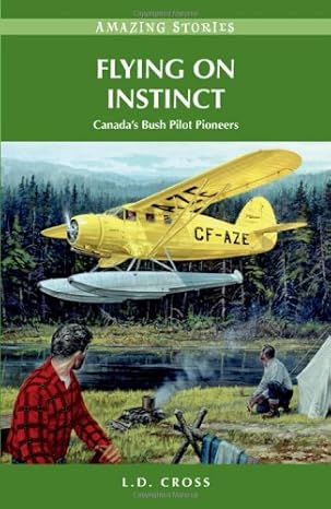 flying on instinct canadas bush pilot pioneers 1st edition l d cross 1927051843, 978-1927051849