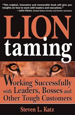 lion taming working successfully with leaders bosses and other tough customers 1st edition steve katz
