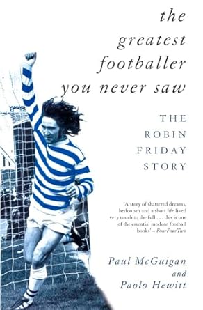 the greatest footballer you never saw the robin friday story new edition paul mcguigan ,paolo hewitt