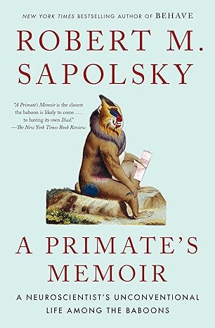 a primates memoir a neuroscientists unconventional life among the baboons 1st edition robert m sapolsky