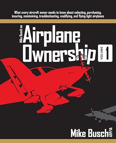 mike busch on airplane ownership what every aircraft owner needs to know about selecting purchasing insuring