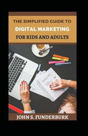 the simplified guide to digital marketing for kids and adults 1st edition john s funderburk 979-8842203543