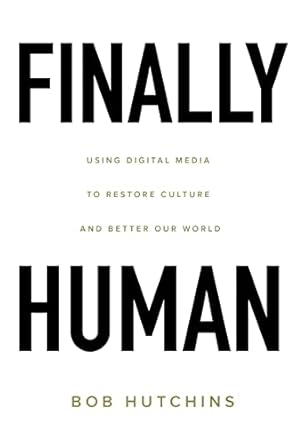 finally human using digital media to restore culture and better our world 1st edition bob hutchins