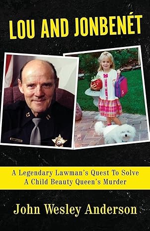 lou and jonbenet a legendary lawmans quest to solve a child beauty queens murder 1st edition john wesley