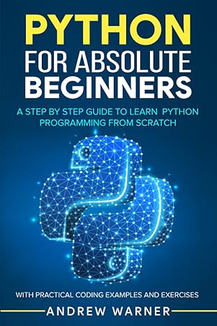 python for absolute beginners a step by step guide to learn python programming from scratch with practical