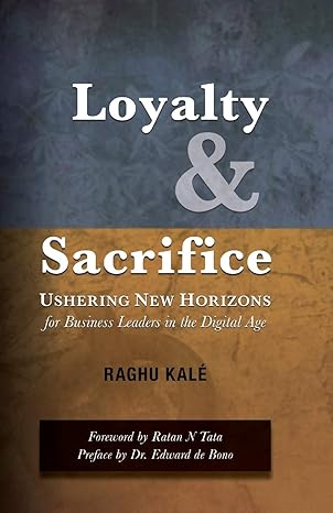 loyalty and sacrifice ushering new horizons for business leaders in the digital age 1st edition raghu kal
