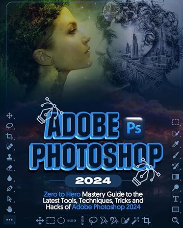 adobe photoshop 2024 zero to hero mastery guide to the latest tools techniques tricks and hacks of adobe