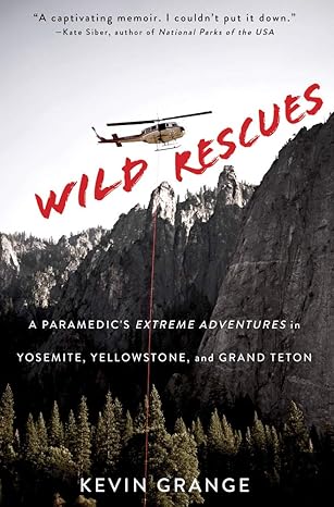 wild rescues a paramedics extreme adventures in yosemite yellowstone and grand teton 1st edition kevin grange