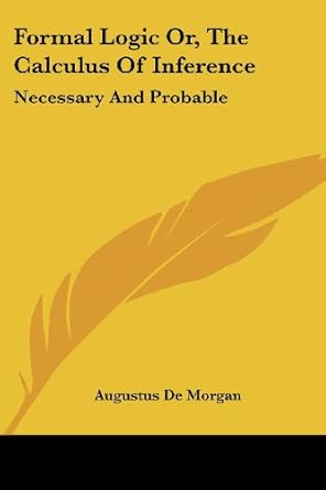 formal logic or the calculus of inference necessary and probable 1st edition augustus de morgan 1430488867,