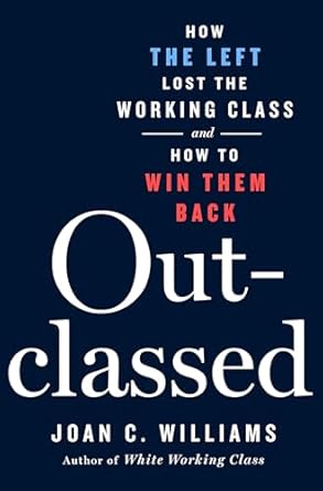 outclassed how the left lost the working class and how to win them back 1st edition joan c williams