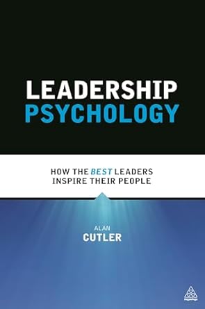 leadership psychology how the best leaders inspire their people 1st edition alan cutler 074947081x,