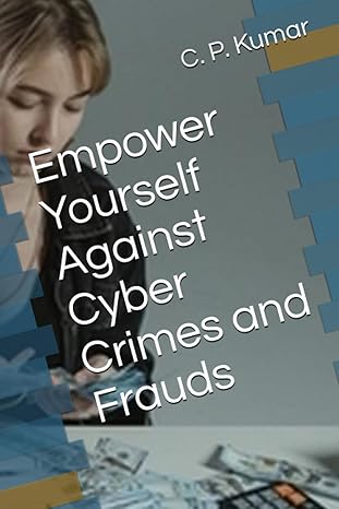 empower yourself against cyber crimes and frauds 1st edition c p kumar 979-8397858618