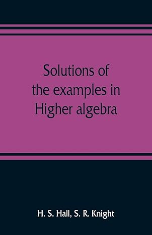 solutions of the examples in higher algebra 1st edition h s hall ,s r knight 9353809517, 978-9353809515