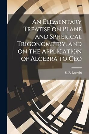 an elementary treatise on plane and spherical trigonometry and on the application of algebra to geo 1st