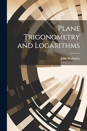 plane trigonometry and logarithms 1st edition john walmsley 1022802569, 978-1022802568