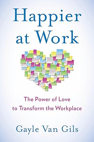 happier at work the power of love to transform the workplace 1st edition gayle van gils 1631522043,