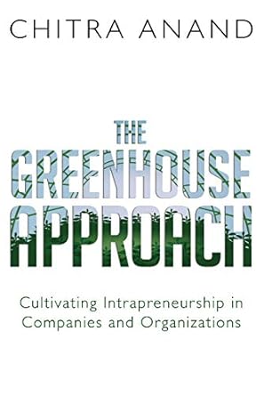 the greenhouse approach cultivating intrapreneurship in companies and organizations 1st edition chitra anand