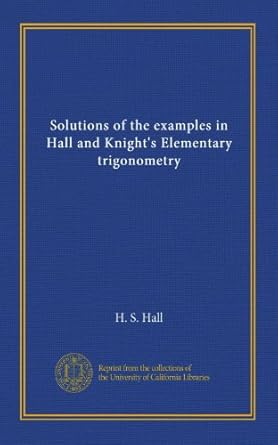 solutions of the examples in hall and knights elementary trigonometry 1st edition h s hall b006429wys