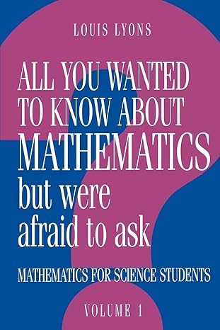 all you wanted to know about mathematics but were afraid to ask mathematics applied to science 1st edition