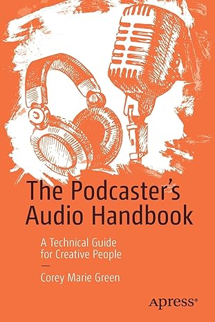 the podcasters audio handbook a technical guide for creative people 1st edition corey marie green 1484273605,