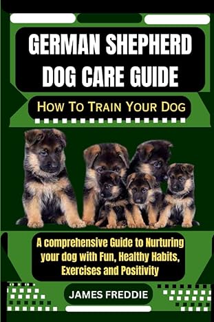 german shepherd dog care guide how to train your dog a comprehensive guide to nurturing your dog with fun
