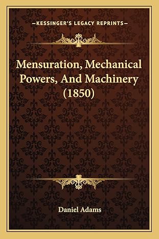 mensuration mechanical powers and machinery 1st edition daniel adams 1164848089, 978-1164848080