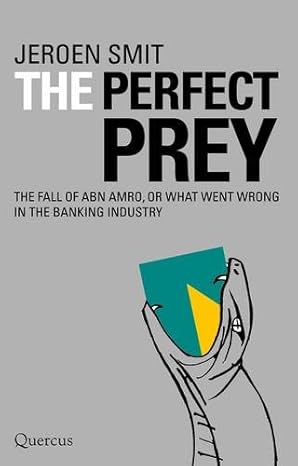 the perfect prey the fall of abn amro or what went wrong in the banking industry 1st edition jeroen smit