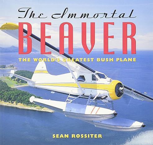 the immortal beaver the worlds greatest bush plane 1st trade paper edition sean rossiter 1550547240,
