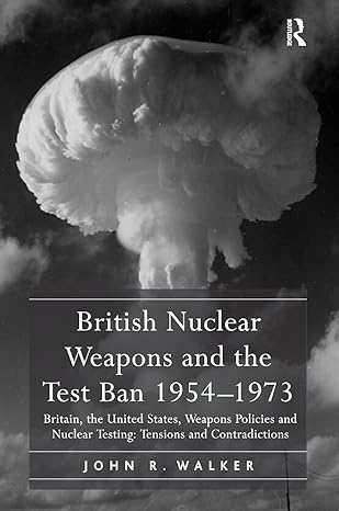 british nuclear weapons and the test ban 1954 1973 britain the united states weapons policies and nuclear
