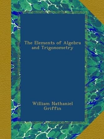 the elements of algebra and trigonometry 1st edition william nathaniel griffin b00a2jjv4u