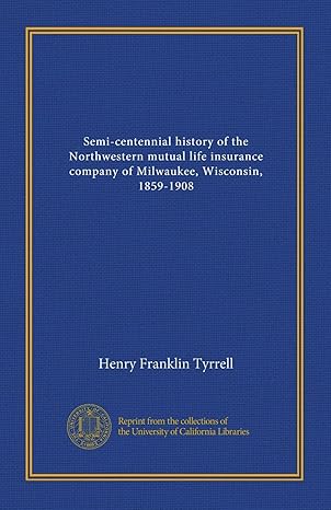 semi centennial history of the northwestern mutual life insurance company of milwaukee wisconsin 1859 1908