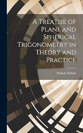 a treatise of plane and spherical trigonometry in theory and practice 1st edition francis nichols 1020872004,