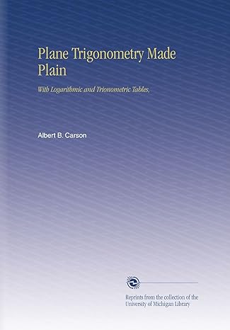 plane trigonometry made plain with logarithmic and trionometric tables 1st edition albert b carson b002iieo0o