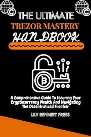 th ultimat trezor mast ry handbook a compr h nsiv guid to s curing your cryptocurr ncy w alth and navigating