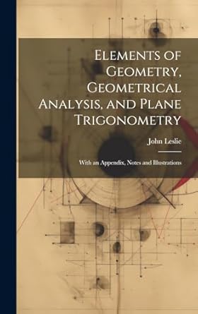 elements of geometry geometrical analysis and plane trigonometry with an appendix notes and illustrations 1st