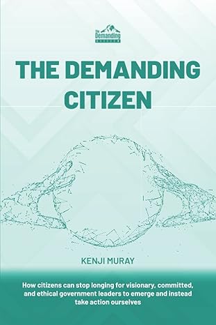 the demanding citizen how citizens can stop longing for visionary committed and ethical government leaders to