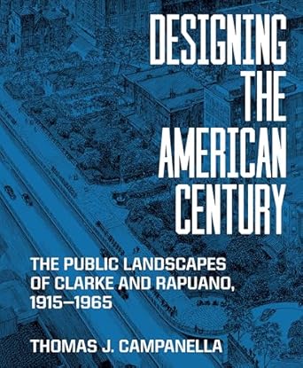 designing the american century the public landscapes of clarke and rapuano 1915 1965 1st edition thomas j